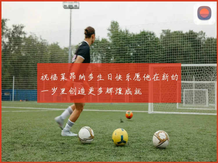 祝福莱昂纳多生日快乐愿他在新的一岁里创造更多辉煌成就