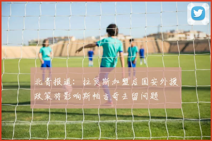 北青报道：拉莫斯加盟后国安外援政策将影响斯帕吉奇去留问题