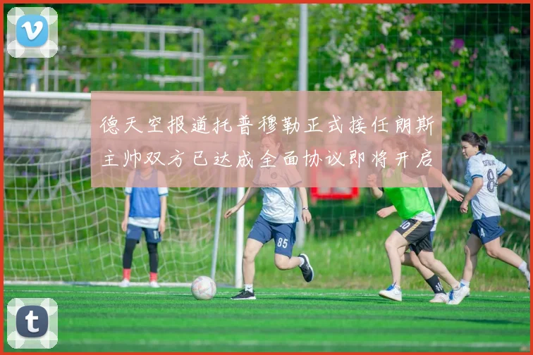 德天空报道托普穆勒正式接任朗斯主帅双方已达成全面协议即将开启新篇章