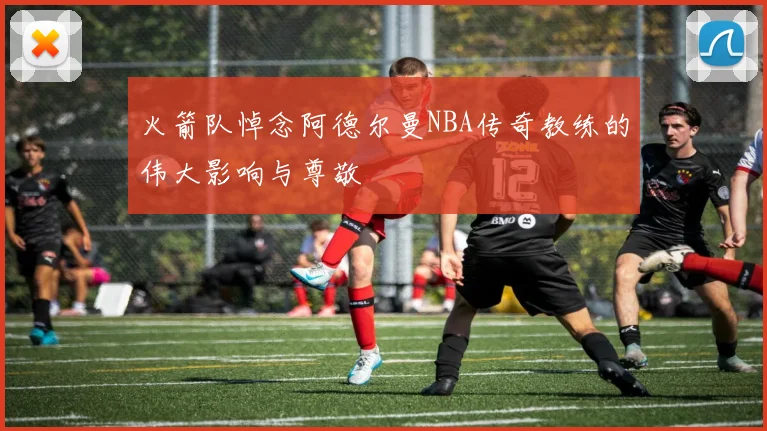 火箭队悼念阿德尔曼NBA传奇教练的伟大影响与尊敬