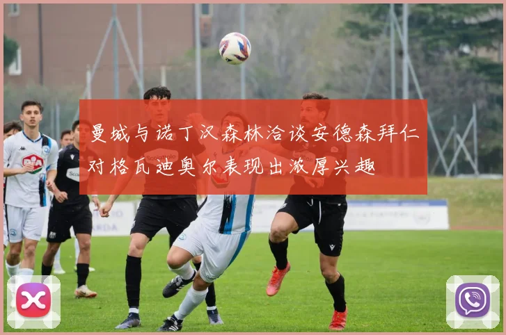 曼城与诺丁汉森林洽谈安德森拜仁对格瓦迪奥尔表现出浓厚兴趣
