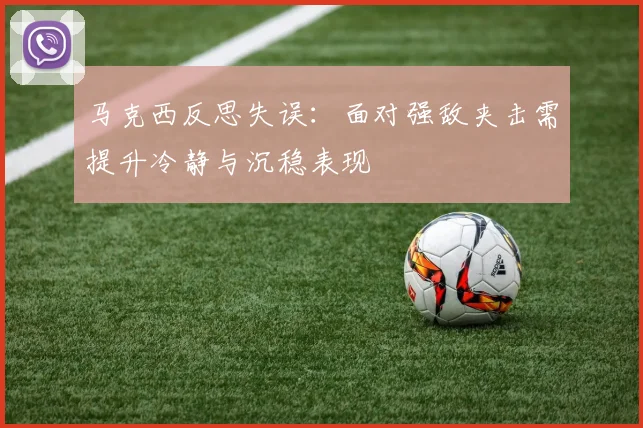 马克西反思失误：面对强敌夹击需提升冷静与沉稳表现