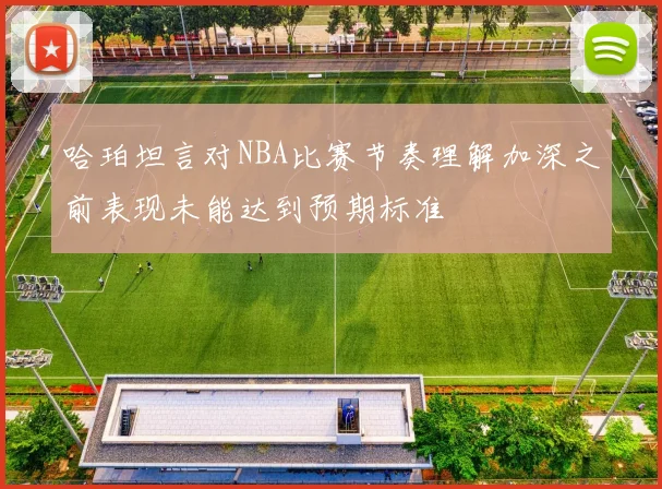 哈珀坦言对NBA比赛节奏理解加深之前表现未能达到预期标准