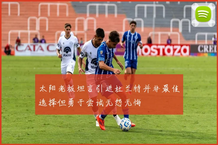 太阳老板坦言引进杜兰特并非最佳选择但勇于尝试无怨无悔