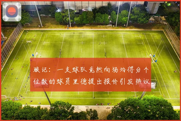 狼记：一支球队竟然向场均得分个位数的球员里德提出报价引发热议