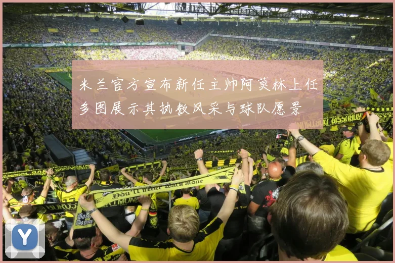 米兰官方宣布新任主帅阿莫林上任多图展示其执教风采与球队愿景