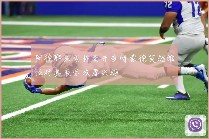 阿德耶米或将离开多特蒙德英超维拉对其表示浓厚兴趣