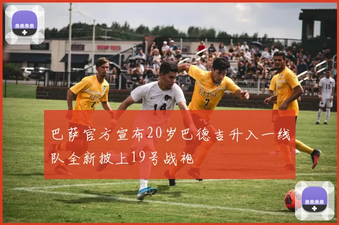巴萨官方宣布20岁巴德吉升入一线队全新披上19号战袍