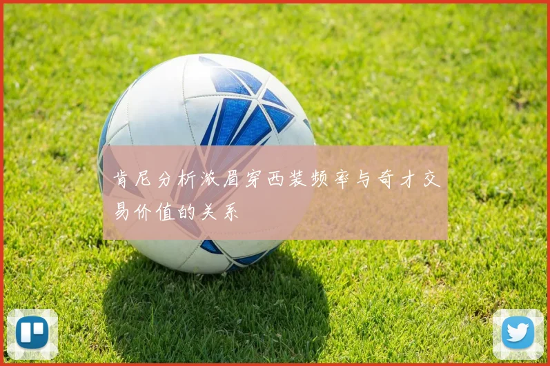 肯尼分析浓眉穿西装频率与奇才交易价值的关系